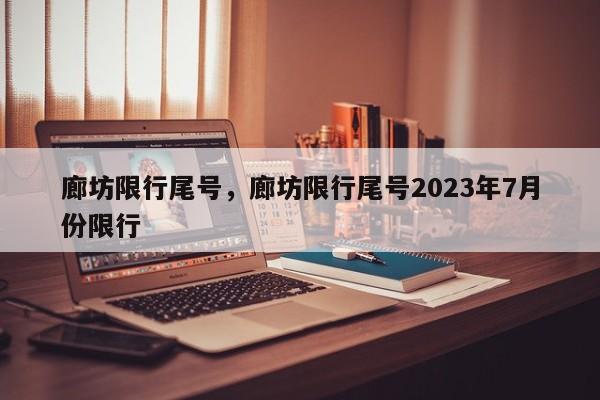 廊坊限行尾号，廊坊限行尾号2023年7月份限行-第1张图片-傲风百科