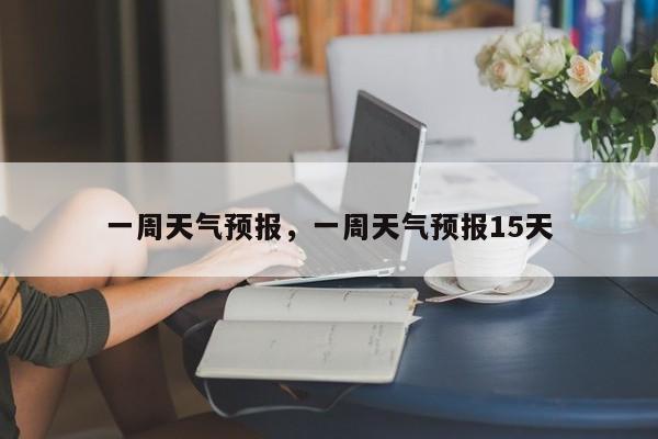 一周天气预报，一周天气预报15天-第1张图片-傲风百科