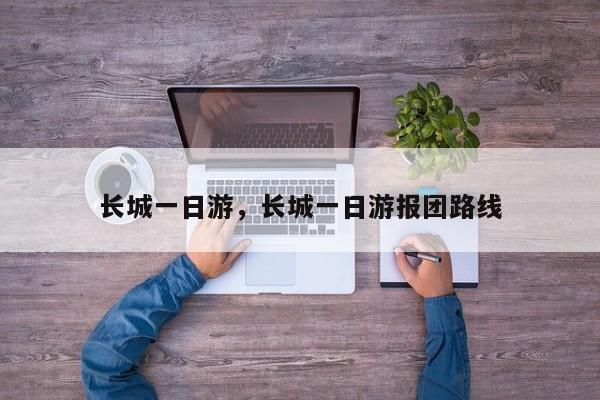 长城一日游，长城一日游报团路线-第1张图片-傲风百科
