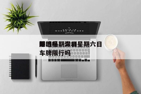 深圳星期六日
限行吗，深圳星期六日
外地车牌限行吗-第1张图片-傲风百科