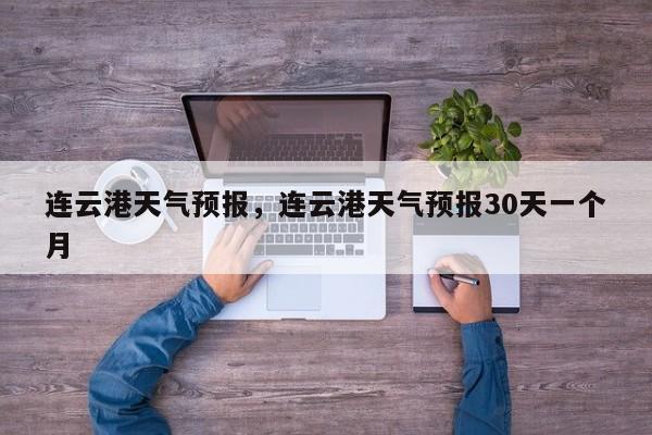 连云港天气预报，连云港天气预报30天一个月-第1张图片-傲风百科