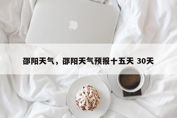 邵阳天气，邵阳天气预报十五天 30天-第1张图片-傲风百科