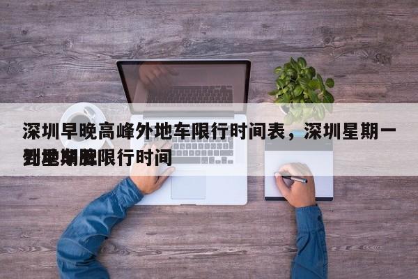 深圳早晚高峰外地车限行时间表，深圳星期一到星期五
外地车牌限行时间-第1张图片-傲风百科
