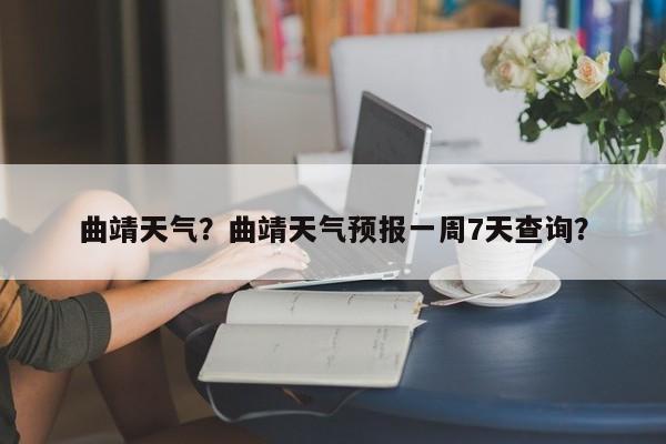 曲靖天气？曲靖天气预报一周7天查询？-第1张图片-傲风百科