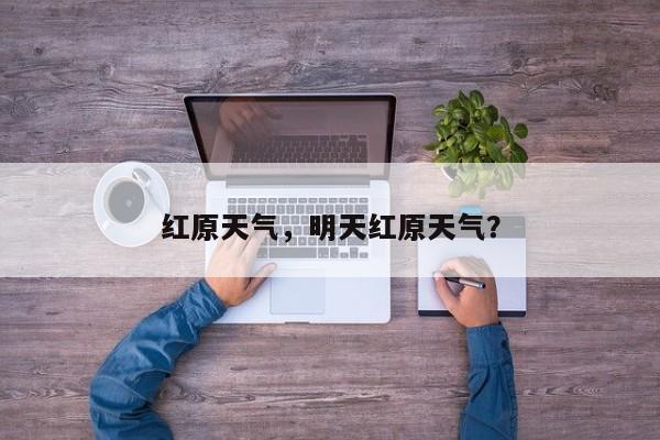红原天气，明天红原天气？-第1张图片-傲风百科
