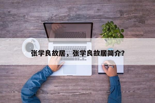 张学良故居，张学良故居简介？-第1张图片-傲风百科