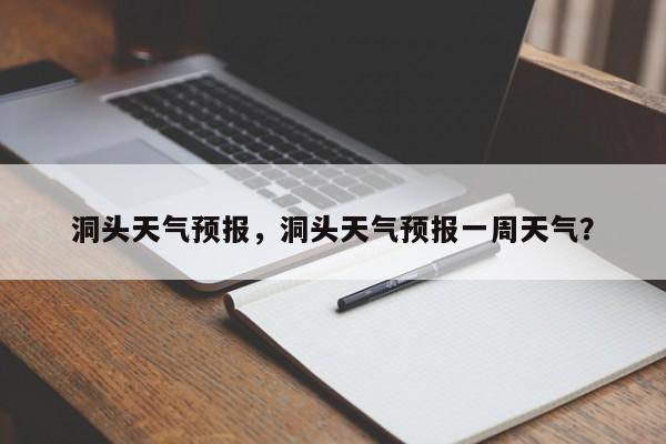 洞头天气预报，洞头天气预报一周天气？-第1张图片-傲风百科
