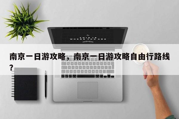 南京一日游攻略，南京一日游攻略自由行路线？-第1张图片-傲风百科