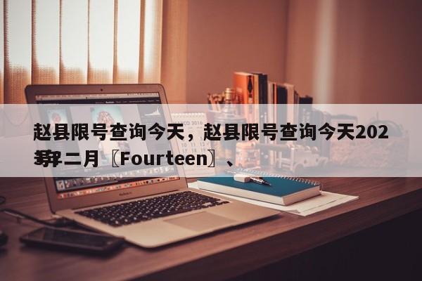 赵县限号查询今天，赵县限号查询今天2023年二月〖Fourteen〗、
号？-第1张图片-傲风百科