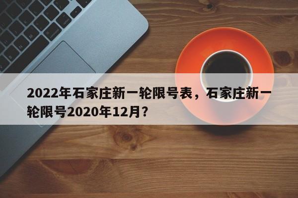 2022年石家庄新一轮限号表，石家庄新一轮限号2020年12月？-第1张图片-傲风百科