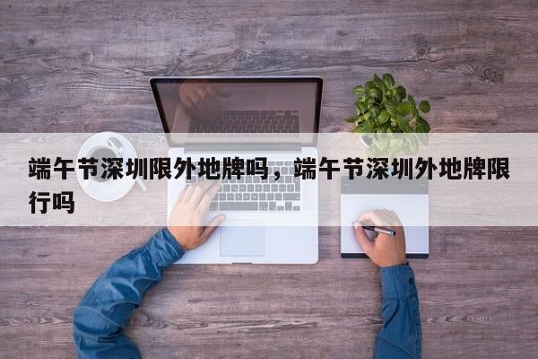 端午节深圳限外地牌吗，端午节深圳外地牌限行吗-第1张图片-傲风百科