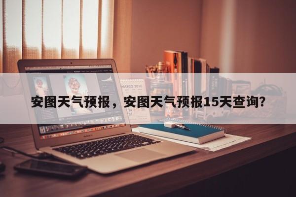 安图天气预报，安图天气预报15天查询？-第1张图片-傲风百科