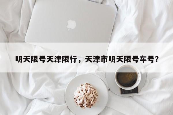 明天限号天津限行，天津市明天限号车号？-第1张图片-傲风百科