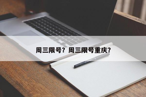周三限号？周三限号重庆？-第1张图片-傲风百科