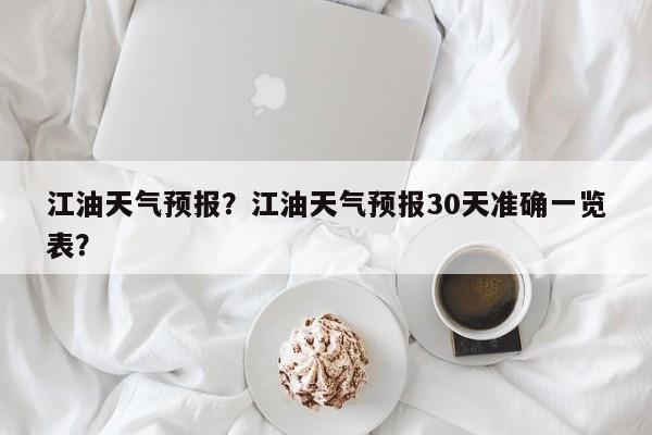 江油天气预报？江油天气预报30天准确一览表？-第1张图片-傲风百科