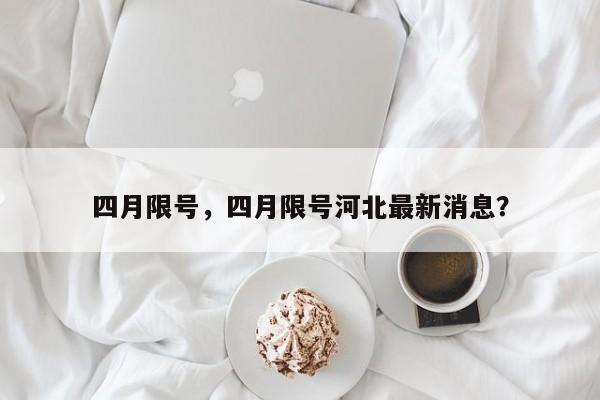 四月限号，四月限号河北最新消息？-第1张图片-傲风百科