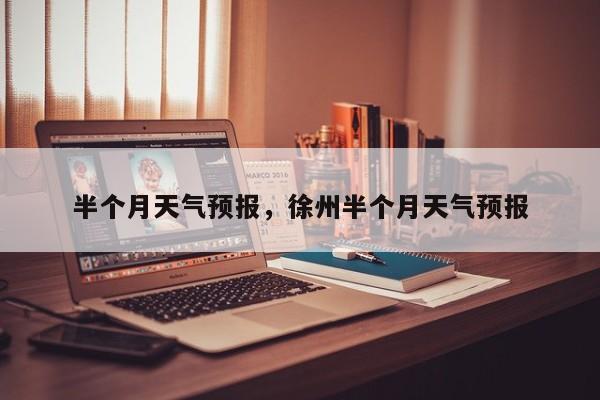 半个月天气预报，徐州半个月天气预报-第1张图片-傲风百科