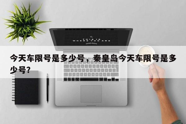 今天车限号是多少号，秦皇岛今天车限号是多少号？-第1张图片-傲风百科