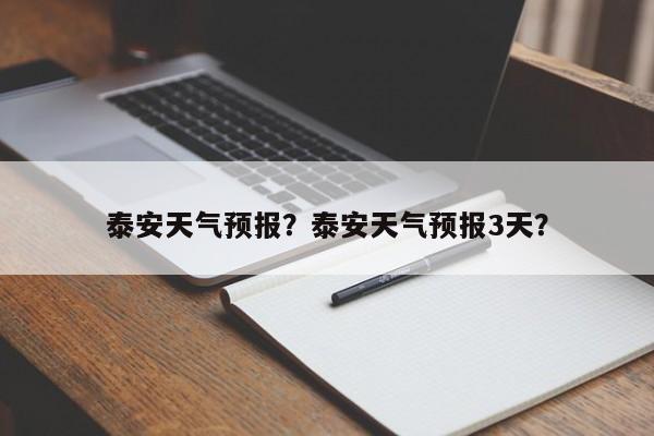 泰安天气预报？泰安天气预报3天？-第1张图片-傲风百科