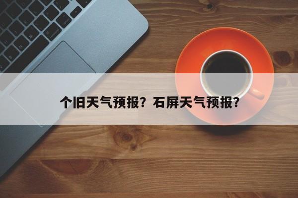个旧天气预报？石屏天气预报？-第1张图片-傲风百科