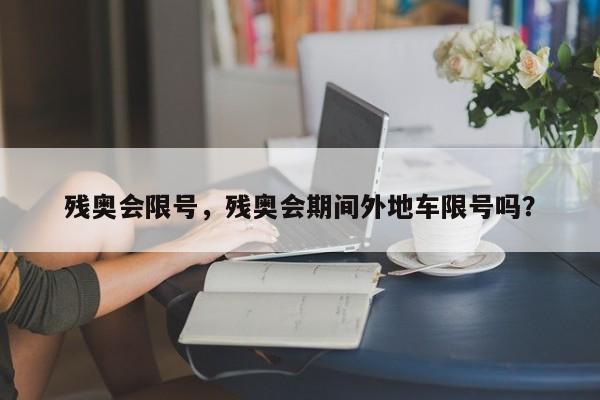 残奥会限号，残奥会期间外地车限号吗？-第1张图片-傲风百科
